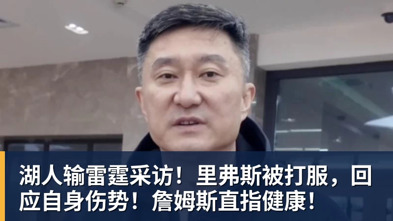 湖人输雷霆采访！里弗斯被打服，回应自身伤势！詹姆斯直指健康！