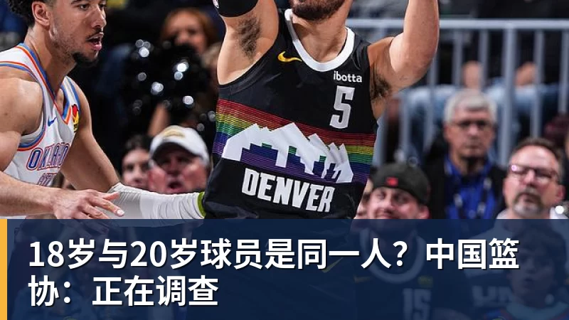 18岁与20岁球员是同一人？中国篮协：正在调查