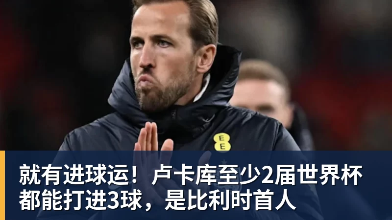 乐鱼平台就有进球运！卢卡库至少2届世界杯都能打进3球，是比利时首人
